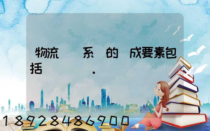 物流運輸系統的構成要素包括()。